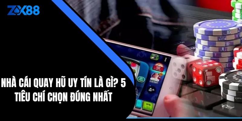 Nhà Cái Quay Hũ Uy Tín Là Gì? 5 Tiêu Chí Chọn Đúng Nhất